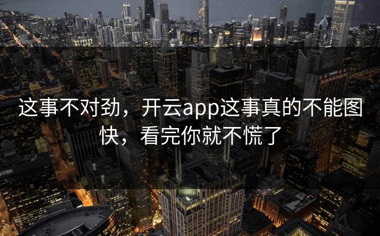 这事不对劲,开云app这事真的不能图快,看完你就不慌了 这事不对劲,开云app这事真的不能图快,看完你就不慌了